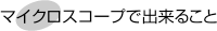 マイクロスコープで出来ること